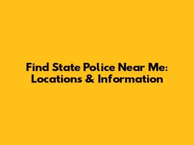 Find State Police Near Me: Locations & Information