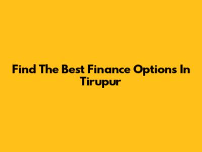 Find The Best Finance Options In Tirupur