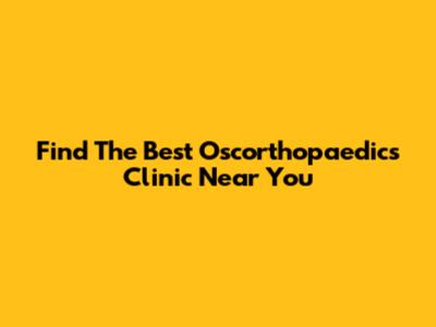 Find The Best Oscorthopaedics Clinic Near You