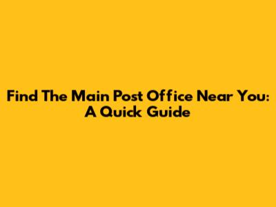 Find The Main Post Office Near You: A Quick Guide