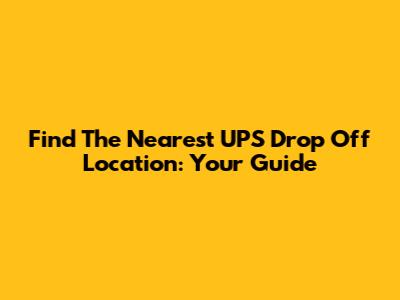 Find The Nearest UPS Drop Off Location: Your Guide