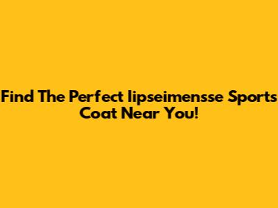 Find The Perfect Iipseimensse Sports Coat Near You!