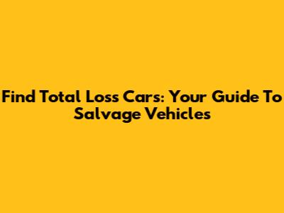 Find Total Loss Cars: Your Guide To Salvage Vehicles