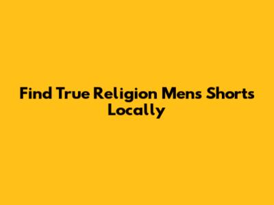 Find True Religion Men's Shorts Locally
