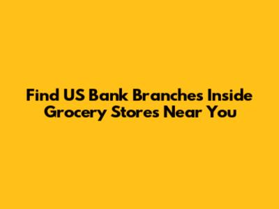 Find US Bank Branches Inside Grocery Stores Near You