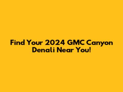 Find Your 2024 GMC Canyon Denali Near You!
