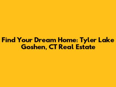 Find Your Dream Home: Tyler Lake Goshen, CT Real Estate