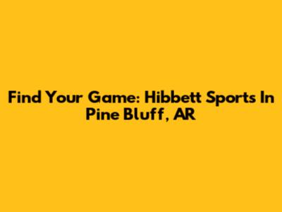 Find Your Game: Hibbett Sports In Pine Bluff, AR