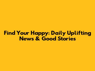 Find Your Happy: Daily Uplifting News & Good Stories