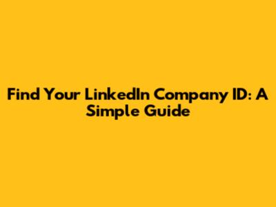 Find Your LinkedIn Company ID: A Simple Guide