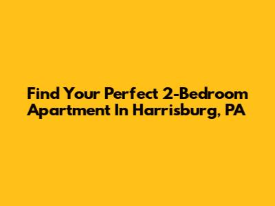 Find Your Perfect 2-Bedroom Apartment In Harrisburg, PA