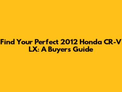 Find Your Perfect 2012 Honda CR-V LX: A Buyer's Guide