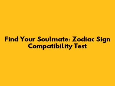 Find Your Soulmate: Zodiac Sign Compatibility Test