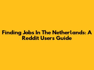 Finding Jobs In The Netherlands: A Reddit User's Guide