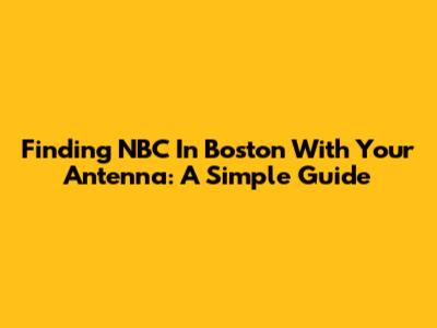 Finding NBC In Boston With Your Antenna: A Simple Guide