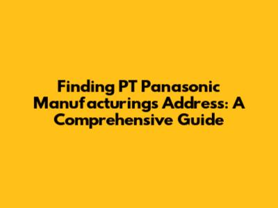 Finding PT Panasonic Manufacturing's Address: A Comprehensive Guide