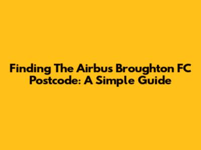 Finding The Airbus Broughton FC Postcode: A Simple Guide