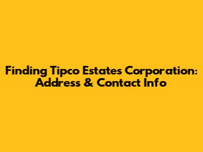 Finding Tipco Estates Corporation: Address & Contact Info
