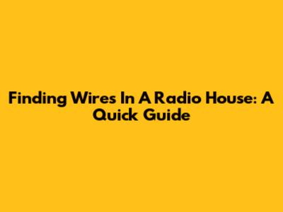 Finding Wires In A Radio House: A Quick Guide