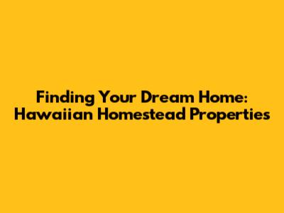 Finding Your Dream Home: Hawaiian Homestead Properties