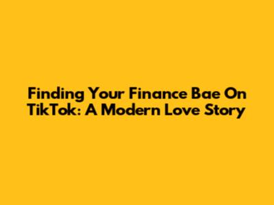 Finding Your Finance Bae On TikTok: A Modern Love Story
