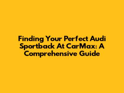 Finding Your Perfect Audi Sportback At CarMax: A Comprehensive Guide