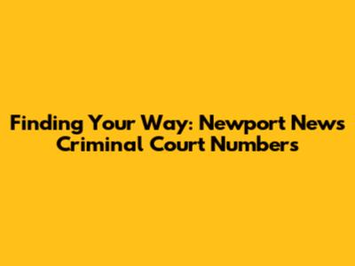 Finding Your Way: Newport News Criminal Court Numbers