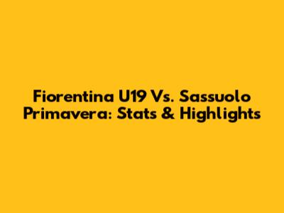 Fiorentina U19 Vs. Sassuolo Primavera: Stats & Highlights