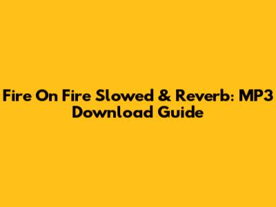 Fire On Fire Slowed & Reverb: MP3 Download Guide