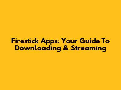 Firestick Apps: Your Guide To Downloading & Streaming