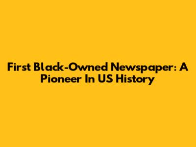 First Black-Owned Newspaper: A Pioneer In US History