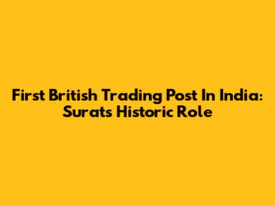 First British Trading Post In India: Surat's Historic Role