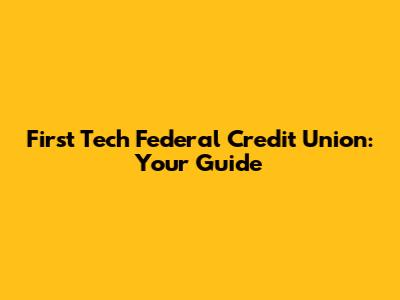 First Tech Federal Credit Union: Your Guide