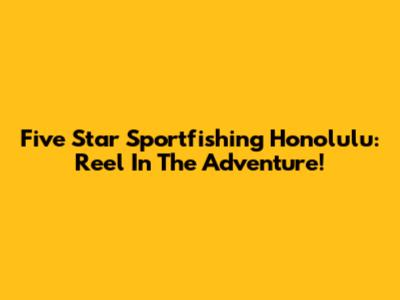 Five Star Sportfishing Honolulu: Reel In The Adventure!