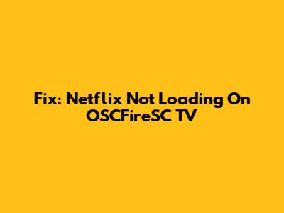 Fix: Netflix Not Loading On OSCFireSC TV