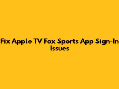 Fix Apple TV Fox Sports App Sign-In Issues