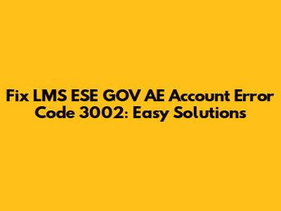 Fix LMS ESE GOV AE Account Error Code 3002: Easy Solutions