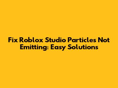 Fix Roblox Studio Particles Not Emitting: Easy Solutions
