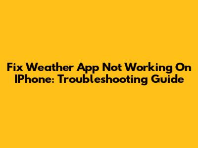 Fix Weather App Not Working On IPhone: Troubleshooting Guide