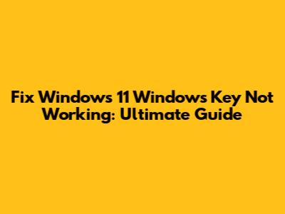 Fix Windows 11 Windows Key Not Working: Ultimate Guide