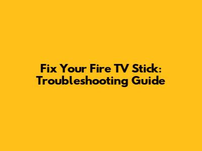 Fix Your Fire TV Stick: Troubleshooting Guide