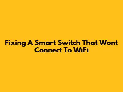 Fixing A Smart Switch That Won't Connect To WiFi