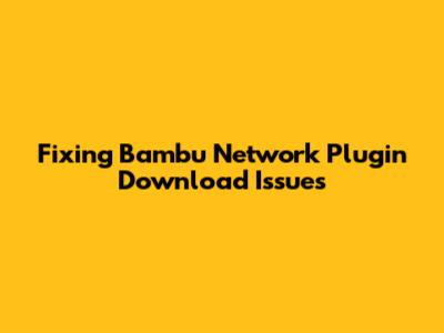 Fixing Bambu Network Plugin Download Issues