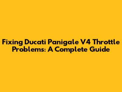 Fixing Ducati Panigale V4 Throttle Problems: A Complete Guide