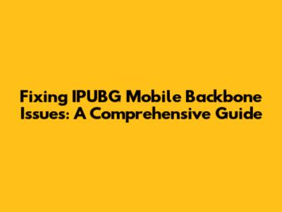 Fixing IPUBG Mobile Backbone Issues: A Comprehensive Guide