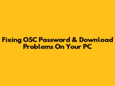 Fixing OSC Password & Download Problems On Your PC