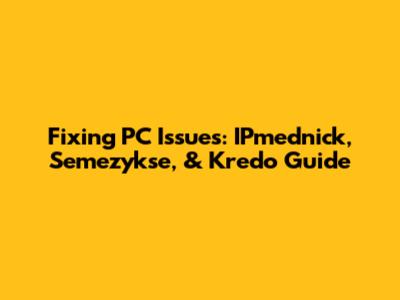 Fixing PC Issues: IPmednick, Semezykse, & Kredo Guide