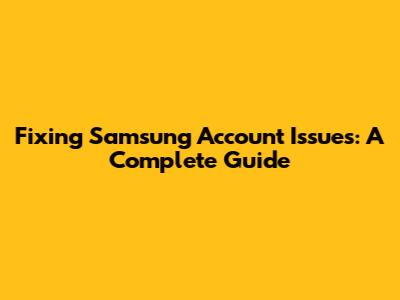 Fixing Samsung Account Issues: A Complete Guide