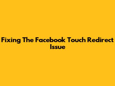 Fixing The Facebook Touch Redirect Issue