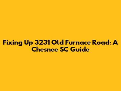 Fixing Up 3231 Old Furnace Road: A Chesnee SC Guide